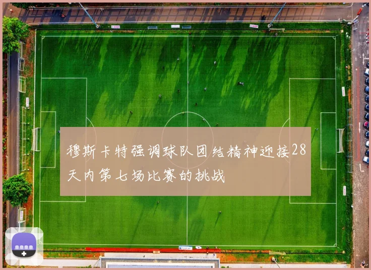 穆斯卡特强调球队团结精神迎接28天内第七场比赛的挑战