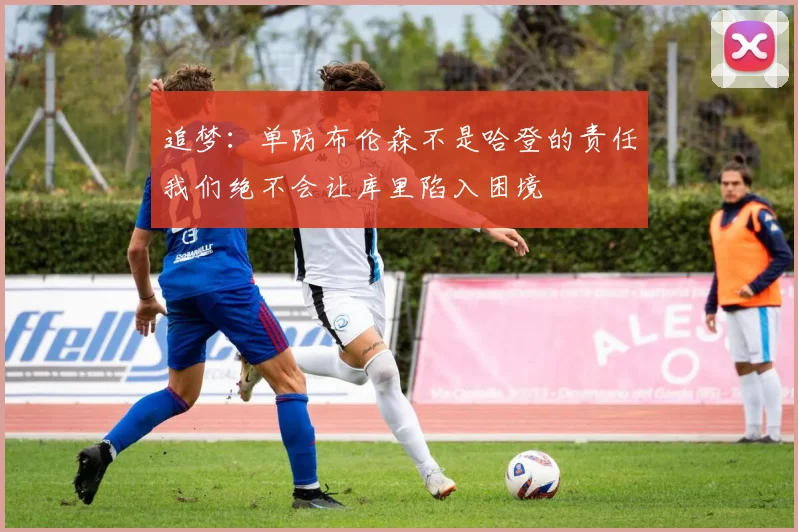 追梦：单防布伦森不是哈登的责任我们绝不会让库里陷入困境