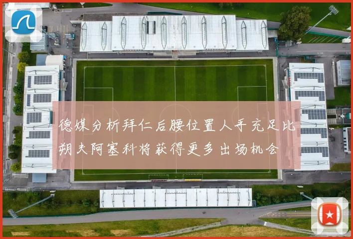 德媒分析拜仁后腰位置人手充足比朔夫阿塞科将获得更多出场机会