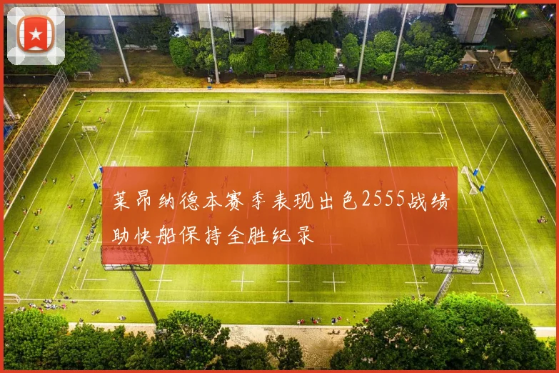 莱昂纳德本赛季表现出色2555战绩助快船保持全胜纪录